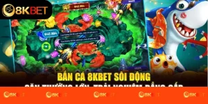 Bắn Cá 8kbet Sôi Động – Săn Thưởng Lớn, Trải Nghiệm Đẳng Cấp